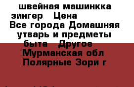 швейная машинкка зингер › Цена ­ 100 000 - Все города Домашняя утварь и предметы быта » Другое   . Мурманская обл.,Полярные Зори г.